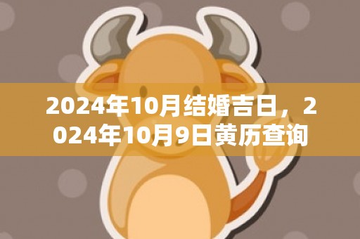 2024年10月结婚吉日，2024年10月9日黄历查询