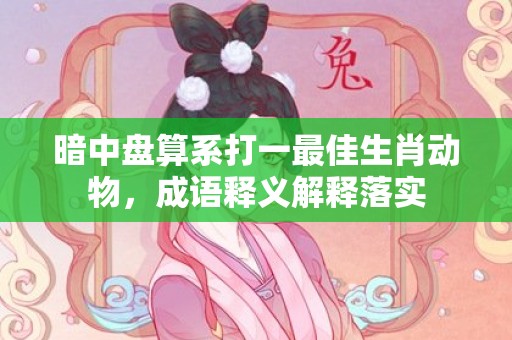 暗中盘算系打一最佳生肖动物，成语释义解释落实
