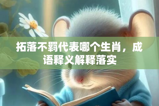拓落不羁代表哪个生肖，成语释义解释落实