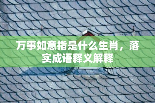 万事如意指是什么生肖，落实成语释义解释