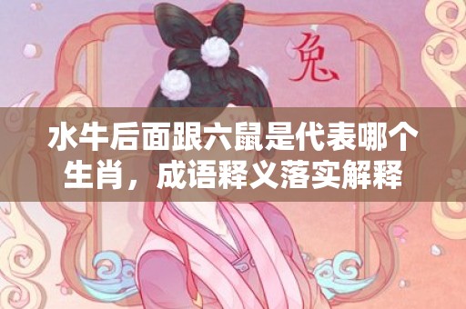 水牛后面跟六鼠是代表哪个生肖，成语释义落实解释