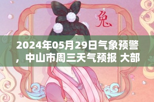 2024年05月29日气象预警，中山市周三天气预报 大部雷阵雨