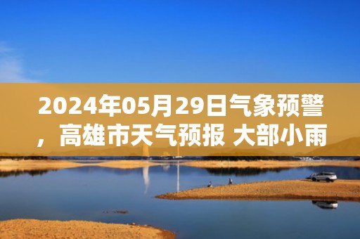 2024年05月29日气象预警，高雄市天气预报 大部小雨转多云