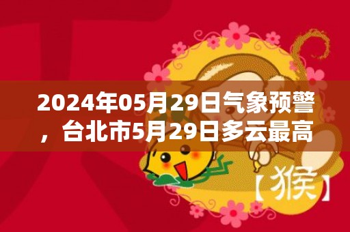 2024年05月29日气象预警，台北市5月29日多云最高气温26℃