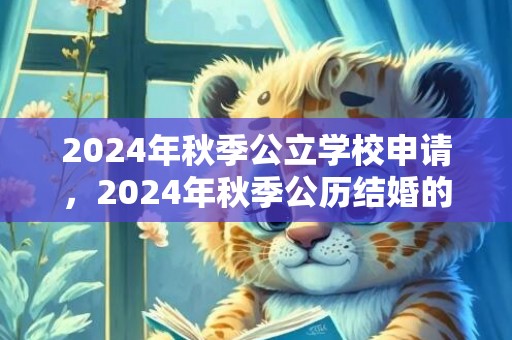 2024年秋季公立学校申请，2024年秋季公历结婚的黄道吉日有几天