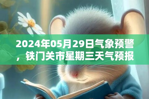 2024年05月29日气象预警，铁门关市星期三天气预报 大部晴转多云