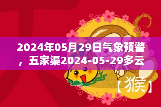 2024年05月29日气象预警，五家渠2024-05-29多云转小雨最高气温21℃