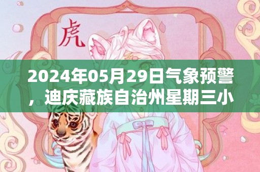 2024年05月29日气象预警，迪庆藏族自治州星期三小雨最高温度19℃