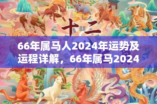 66年属马人2024年运势及运程详解，66年属马2024年的运势男