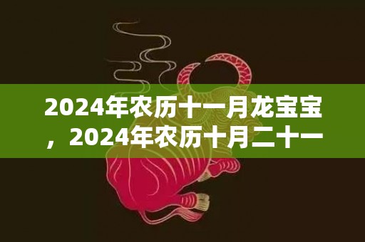 2024年农历十一月龙宝宝，2024年农历十月二十一可以搬家入宅吗