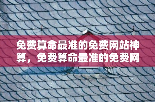 免费算命最准的免费网站神算，免费算命最准的免费网站2024