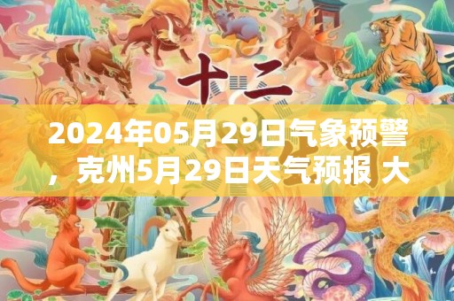 2024年05月29日气象预警，克州5月29日天气预报 大部多云