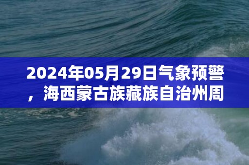 2024年05月29日气象预警，海西蒙古族藏族自治州周三小雨转多云最高温度16℃