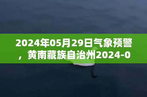 2024年05月29日气象预警，黄南藏族自治州2024-05-29天气预报 大部小雨转阴
