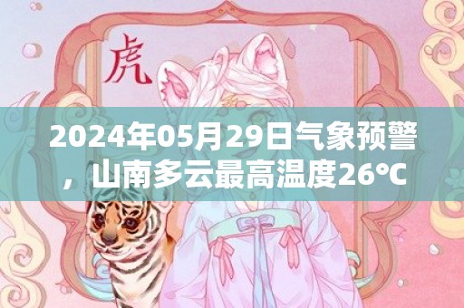 2024年05月29日气象预警，山南多云最高温度26℃