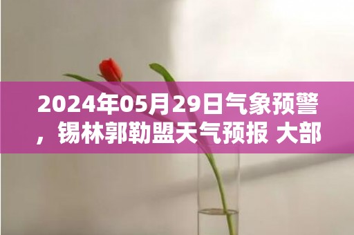 2024年05月29日气象预警，锡林郭勒盟天气预报 大部小雨