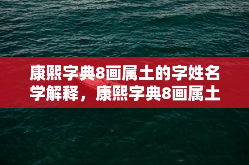 康熙字典8画属土的字姓名学解释，康熙字典8画属土的吉祥字及解释