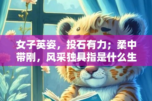 女子英姿，投石有力；柔中带刚，风采独具指是什么生肖，成语落实释义解释