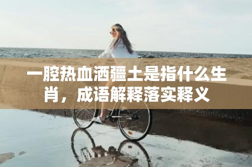 一腔热血洒疆土是指什么生肖，成语解释落实释义