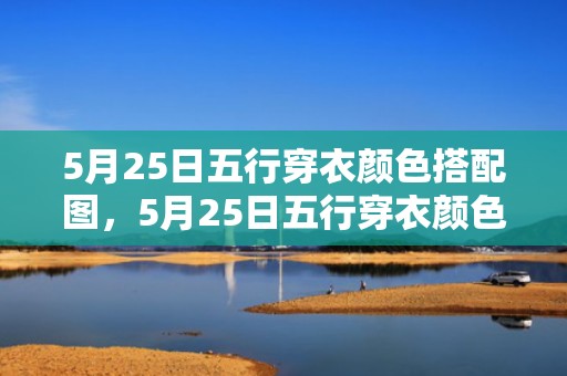5月25日五行穿衣颜色搭配图，5月25日五行穿衣颜色