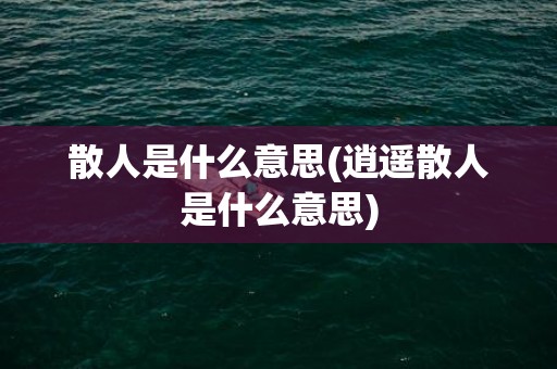 散人是什么意思(逍遥散人是什么意思)
