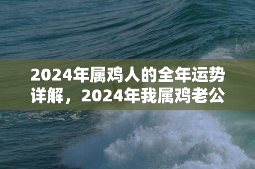 2024年属鸡人的全年运势详解，2024年我属鸡老公属狗适合生孩子吗