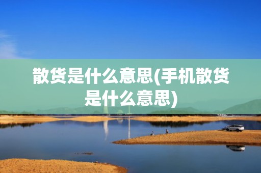散货是什么意思(手机散货是什么意思)