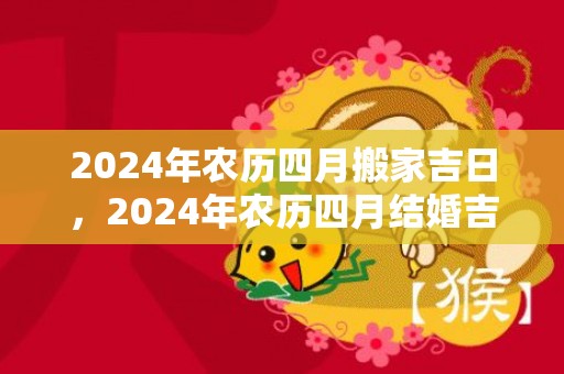 2024年农历四月搬家吉日，2024年农历四月结婚吉日