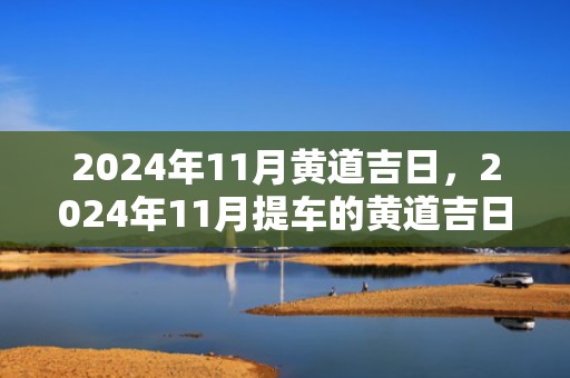 2024年11月黄道吉日，2024年11月提车的黄道吉日推荐