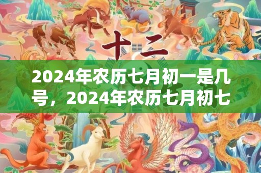 2024年农历七月初一是几号，2024年农历七月初七出生的男孩是好命吗