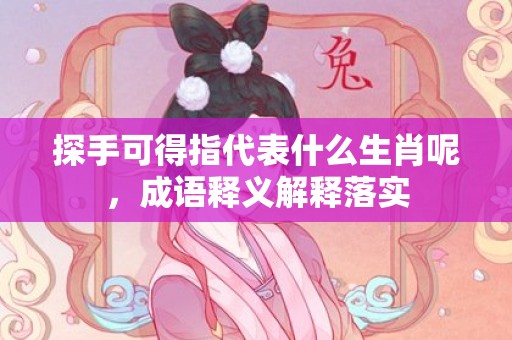 探手可得指代表什么生肖呢，成语释义解释落实