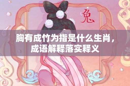 胸有成竹为指是什么生肖，成语解释落实释义