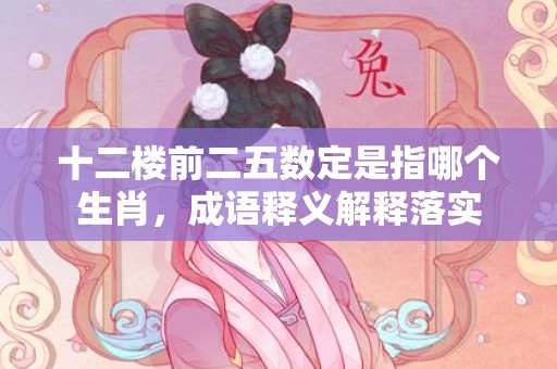 十二楼前二五数定是指哪个生肖，成语释义解释落实