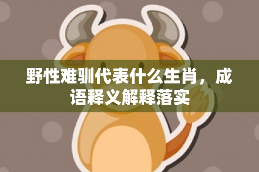 野性难驯代表什么生肖，成语释义解释落实