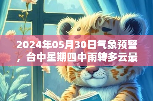 2024年05月30日气象预警，台中星期四中雨转多云最高温度31℃