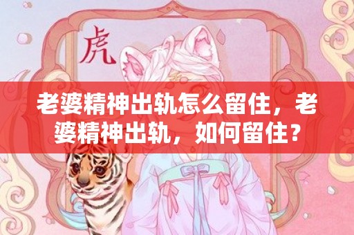 老婆精神出轨怎么留住，老婆精神出轨，如何留住？