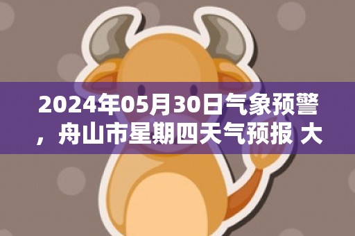 2024年05月30日气象预警，舟山市星期四天气预报 大部多云