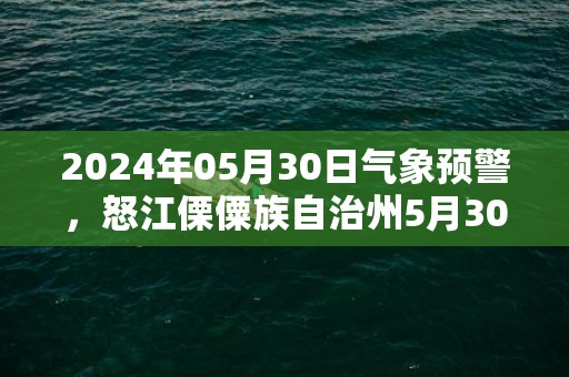 2024年05月30日气象预警，怒江傈僳族自治州5月30日周四天气预报 大部小雨转多云