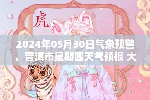 2024年05月30日气象预警，普洱市星期四天气预报 大部多云转阵雨