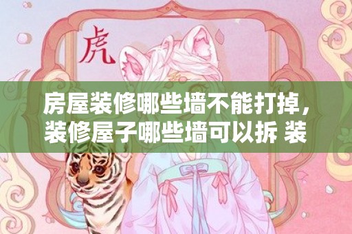 房屋装修哪些墙不能打掉，装修屋子哪些墙可以拆 装修屋子拆墙留意事项