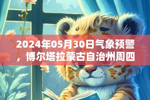 2024年05月30日气象预警，博尔塔拉蒙古自治州周四晴转多云最高温度27℃