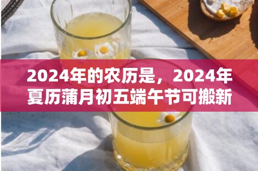 2024年的农历是，2024年夏历蒲月初五端午节可搬新家开仗吗 夏历蒲月初五是不是最吉祥的乔迁日期