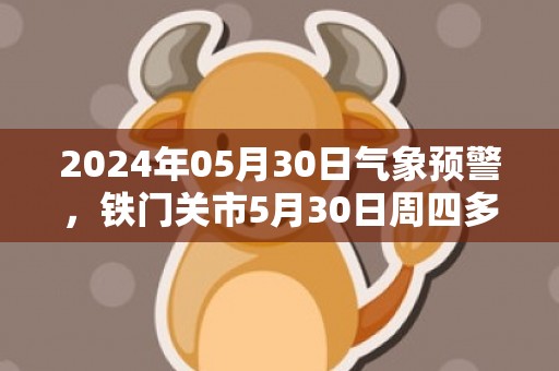 2024年05月30日气象预警，铁门关市5月30日周四多云转晴最高温度27度