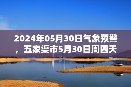2024年05月30日气象预警，五家渠市5月30日周四天气预报 大部阵雨转多云