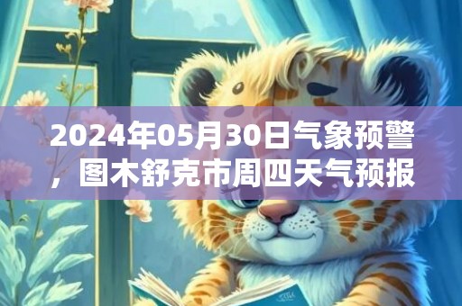 2024年05月30日气象预警，图木舒克市周四天气预报 大部晴转小雨