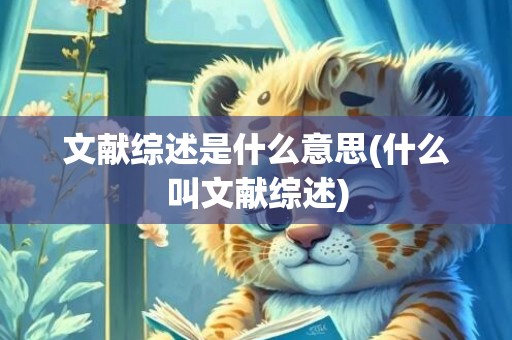文献综述是什么意思(什么叫文献综述)