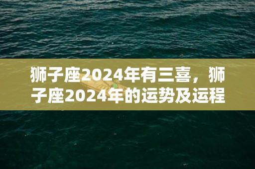 狮子座2024年有三喜，狮子座2024年的运势及运程