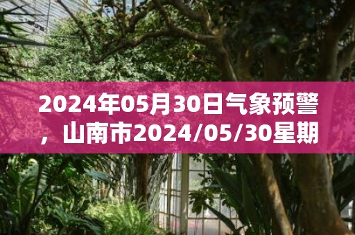 2024年05月30日气象预警，山南市2024/05/30星期四晴最高温度29℃