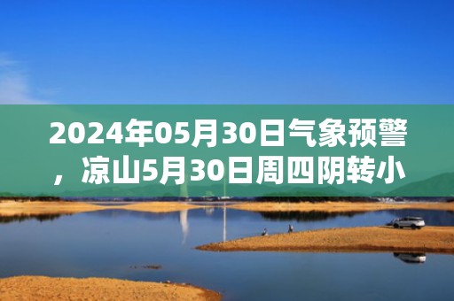 2024年05月30日气象预警，凉山5月30日周四阴转小雨最高温度25℃