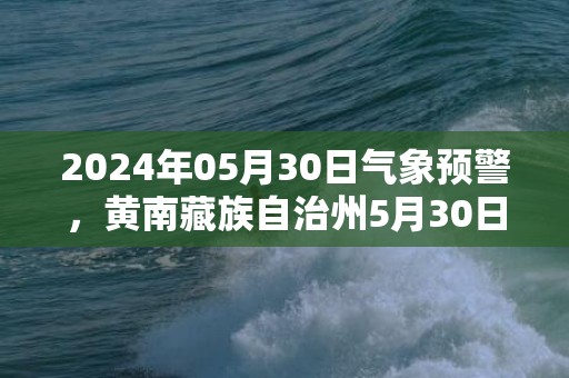 2024年05月30日气象预警，黄南藏族自治州5月30日周四多云最高气温21度